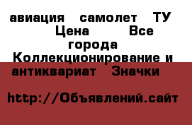 1.2) авиация : самолет - ТУ 134 › Цена ­ 49 - Все города Коллекционирование и антиквариат » Значки   